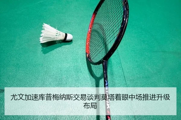 尤文加速库普梅纳斯交易谈判莫塔着眼中场推进升级布局