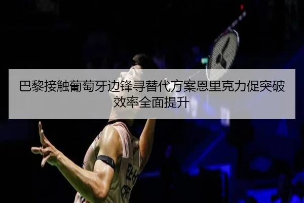 巴黎接触葡萄牙边锋寻替代方案恩里克力促突破效率全面提升