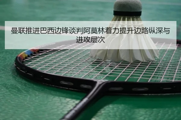 曼联推进巴西边锋谈判阿莫林着力提升边路纵深与进攻层次 | LEDONG SPORTS