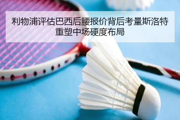 利物浦评估巴西后腰报价背后考量斯洛特重塑中场硬度布局 | LEDONG SPORTS
