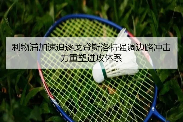 利物浦加速追逐戈登斯洛特强调边路冲击力重塑进攻体系 | LEDONG SPORTS